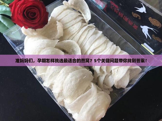 准妈妈们，孕期怎样挑选最适合的燕窝？5个关键问题带你找到答案！