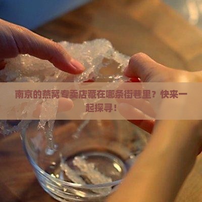 南京的燕窝专卖店藏在哪条街巷里？快来一起探寻！