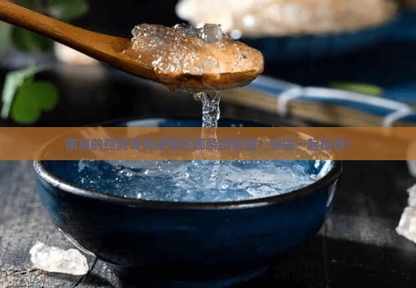 南京的燕窝专卖店藏在哪条街巷里？快来一起探寻！
