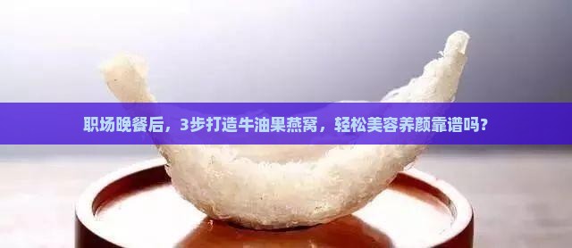 职场晚餐后，3步打造牛油果燕窝，轻松美容养颜靠谱吗？