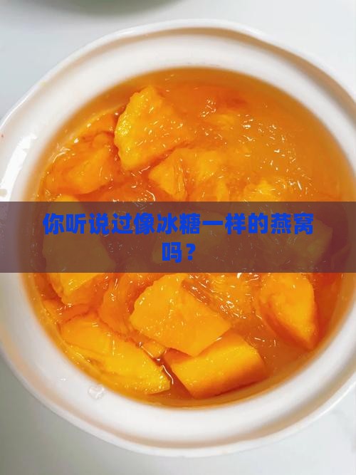 你听说过像冰糖一样的燕窝吗？