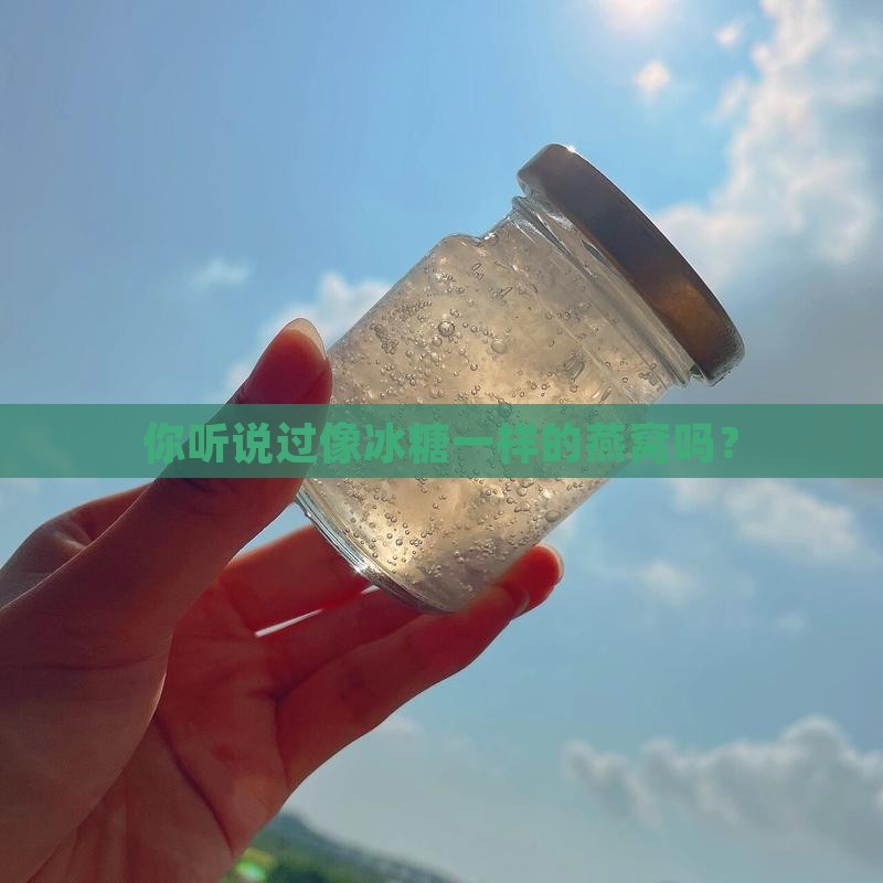 你听说过像冰糖一样的燕窝吗？