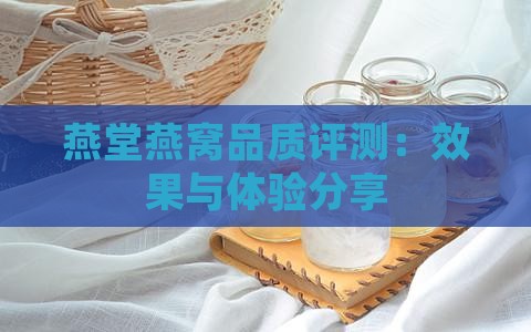 燕堂燕窝品质评测：效果与体验分享