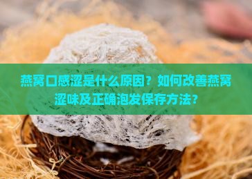 燕窝口感涩是什么原因？如何改善燕窝涩味及正确泡发保存方法？