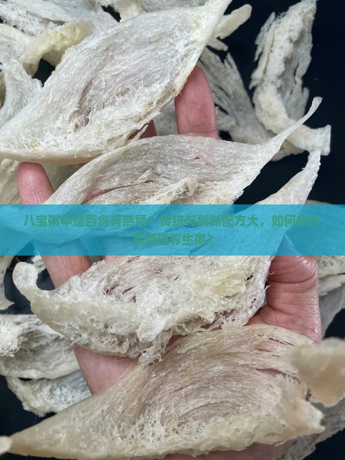 八宝粥中是否含有燕窝？传统与创新配方大，如何制作高颜值养生粥？