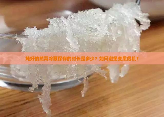 炖好的燕窝冷藏保存的时长是多少？如何避免变质危机？