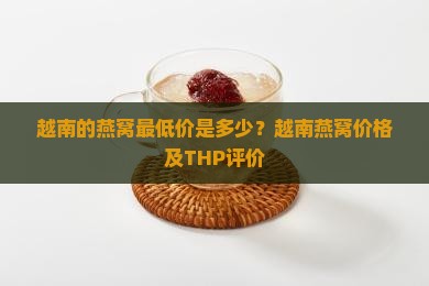 越南的燕窝最低价是多少？越南燕窝价格及THP评价