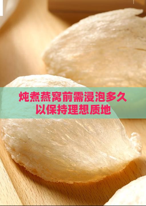 炖煮燕窝前需浸泡多久以保持理想质地