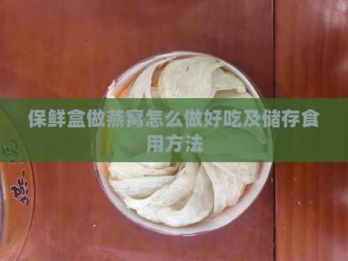 保鲜盒做燕窝怎么做好吃及储存食用方法