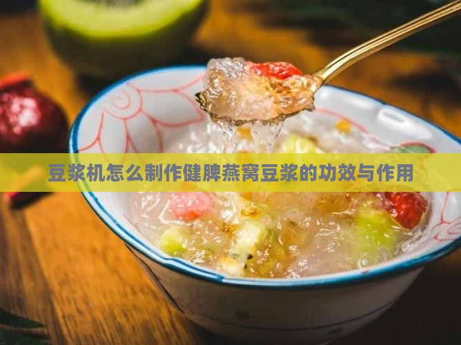 豆浆机怎么制作健脾燕窝豆浆的功效与作用