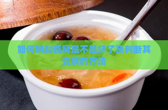 如何辨别燕窝是不是坏了及判断其变质的方法