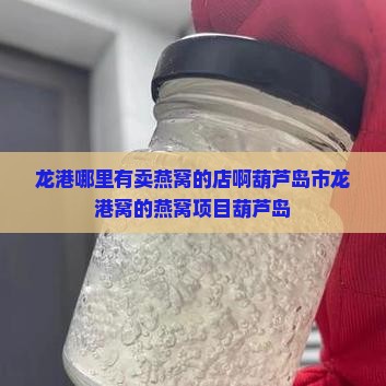 龙港哪里有卖燕窝的店啊葫芦岛市龙港窝的燕窝项目葫芦岛