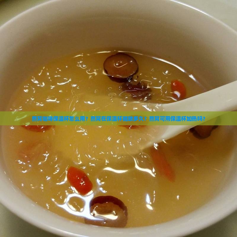 燕窝咖啡保温杯怎么用？燕窝在保温杯能放多久？燕窝可用保温杯加热吗？
