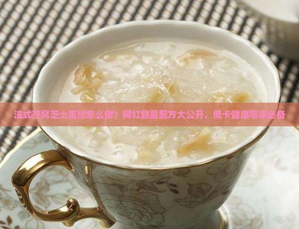 法式燕窝芝士蛋挞怎么做？网红甜品配方大公开，低卡健康宅家必备