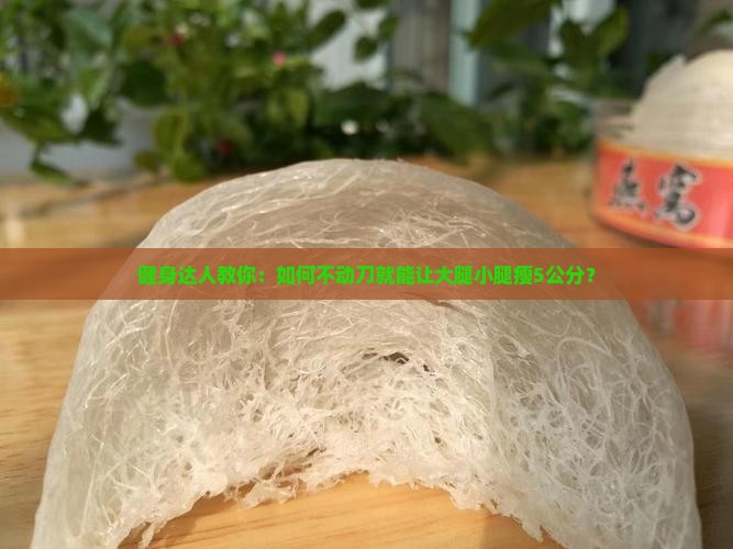 健身达人教你：如何不动刀就能让大腿小腿瘦5公分？
