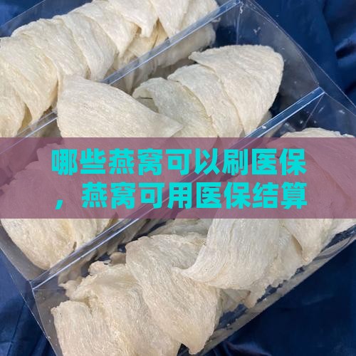哪些燕窝可以刷医保，燕窝可用医保结算