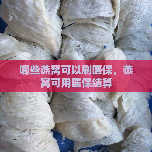 哪些燕窝可以刷医保，燕窝可用医保结算