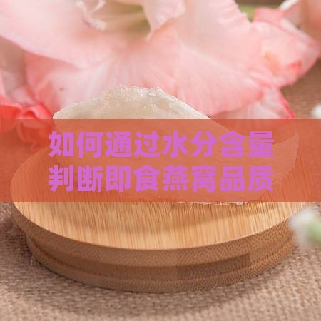 如何通过水分含量判断即食燕窝品质优劣