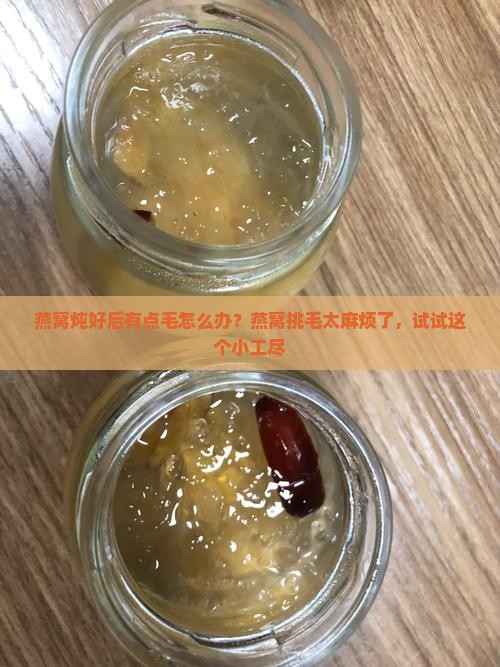 燕窝炖好后有点毛怎么办？燕窝挑毛太麻烦了，试试这个小工尽