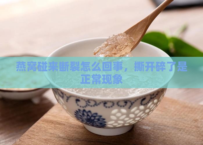 燕窝碰来断裂怎么回事，撕开碎了是正常现象