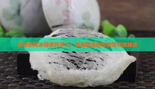煮好燕窝冰箱保存多久？美食菜谱教你燕窝存放秘诀