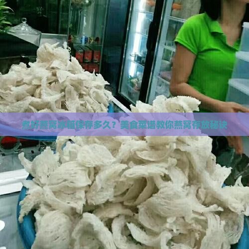 煮好燕窝冰箱保存多久？美食菜谱教你燕窝存放秘诀