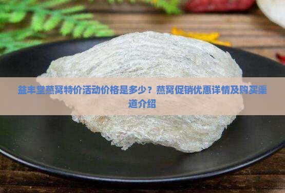 益丰堂燕窝特价活动价格是多少？燕窝促销优惠详情及购买渠道介绍