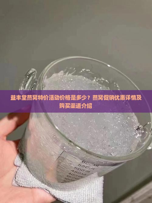 益丰堂燕窝特价活动价格是多少？燕窝促销优惠详情及购买渠道介绍
