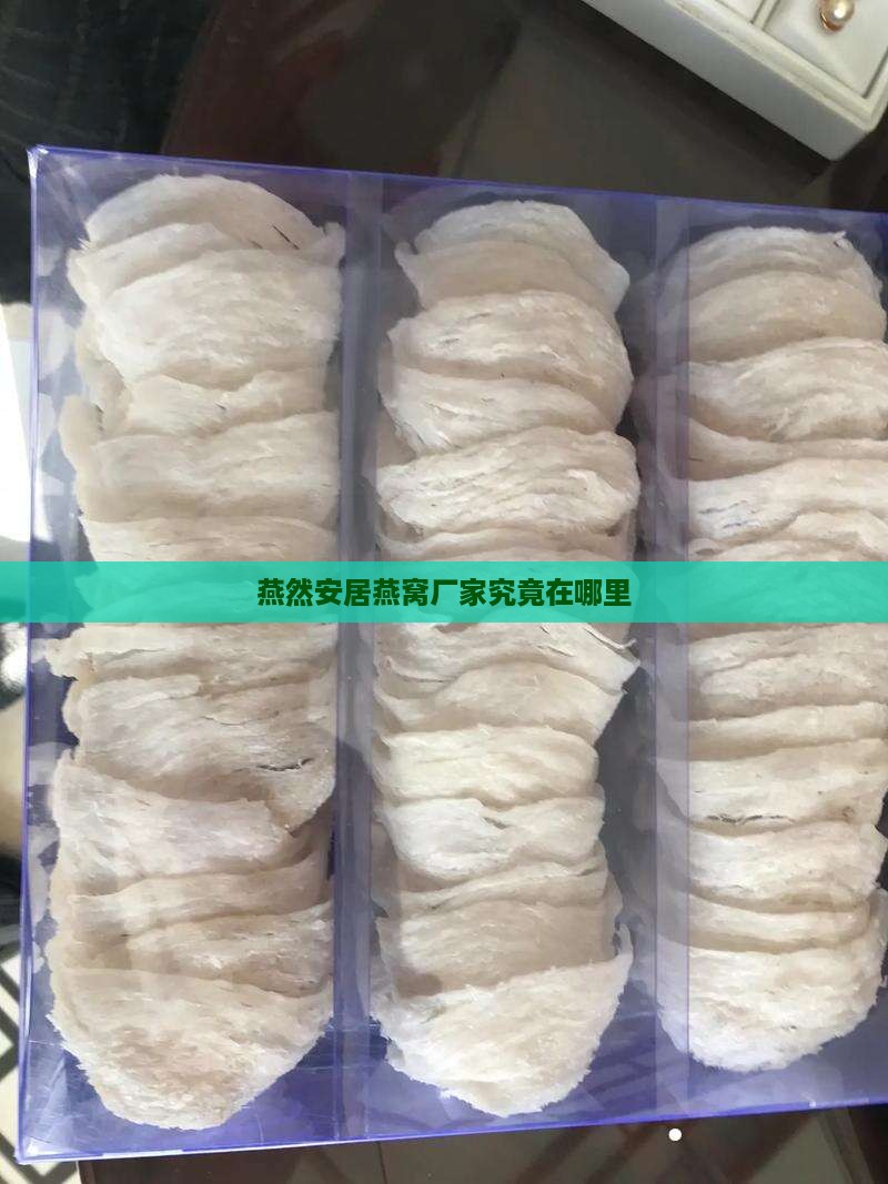 燕然安居燕窝厂家究竟在哪里