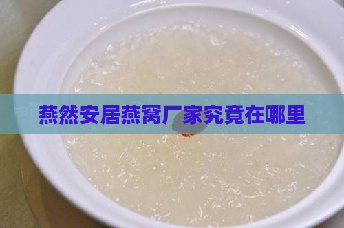 燕然安居燕窝厂家究竟在哪里