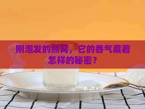 刚泡发的燕窝，它的香气藏着怎样的秘密？