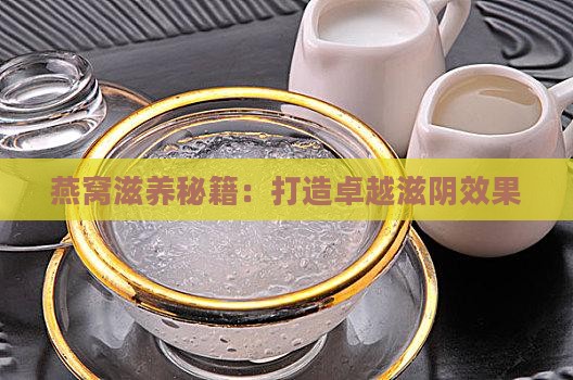 燕窝滋养秘籍：打造卓越滋阴效果