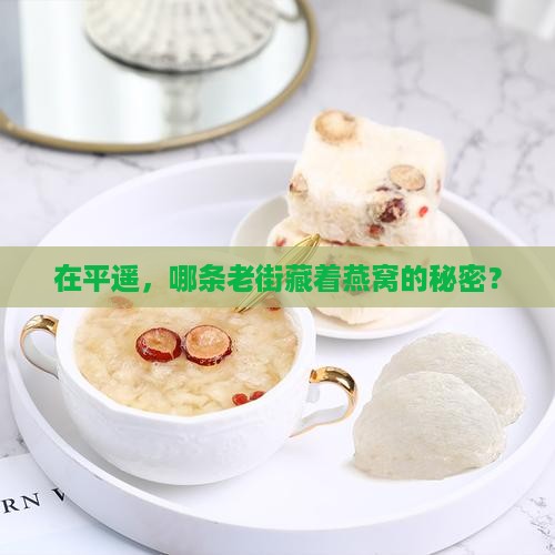 在平遥，哪条老街藏着燕窝的秘密？