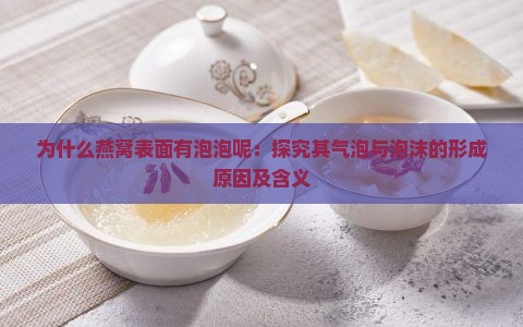 为什么燕窝表面有泡泡呢：探究其气泡与泡沫的形成原因及含义