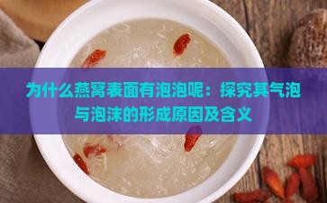 为什么燕窝表面有泡泡呢：探究其气泡与泡沫的形成原因及含义
