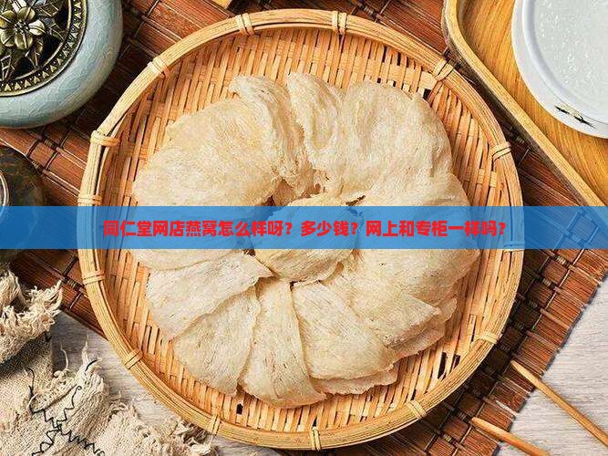 同仁堂网店燕窝怎么样呀？多少钱？网上和专柜一样吗？