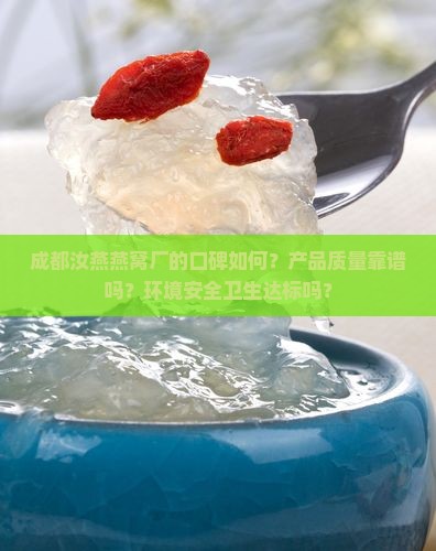 成都汝燕燕窝厂的口碑如何？产品质量靠谱吗？环境安全卫生达标吗？