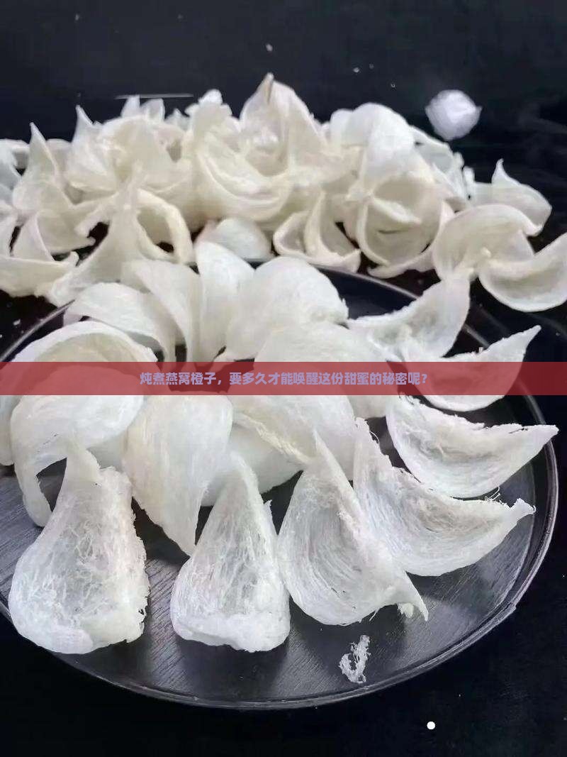 炖煮燕窝橙子，要多久才能唤醒这份甜蜜的秘密呢？