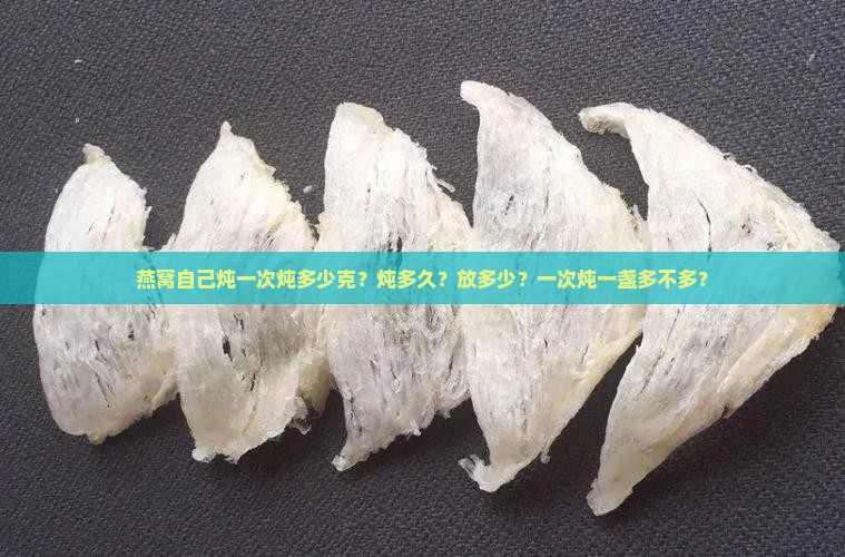 燕窝自己炖一次炖多少克？炖多久？放多少？一次炖一盏多不多？
