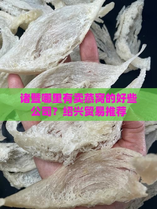 诸暨哪里有卖燕窝的好些公司？绍兴贸易推荐