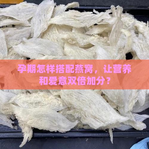 孕期怎样搭配燕窝，让营养和爱意双倍加分？