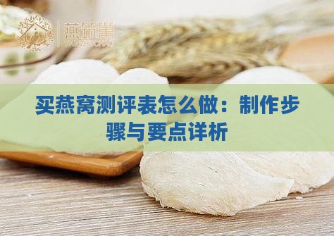买燕窝测评表怎么做：制作步骤与要点详析