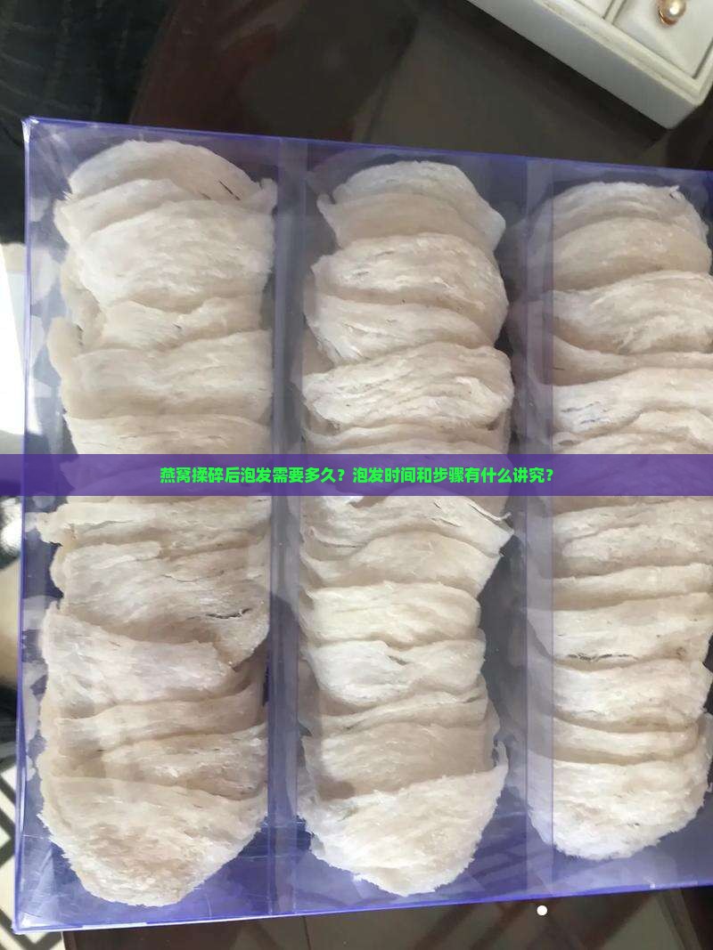 燕窝揉碎后泡发需要多久？泡发时间和步骤有什么讲究？