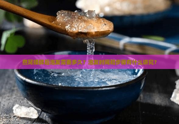 燕窝揉碎后泡发需要多久？泡发时间和步骤有什么讲究？