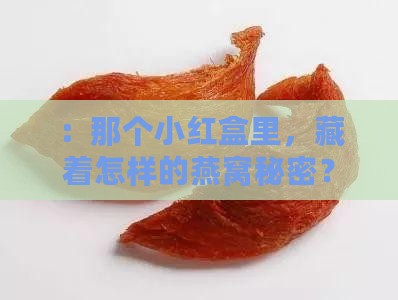 :那个小红盒里,藏着怎样的燕窝秘密? :那个小红盒里,藏着怎样的燕窝秘密?