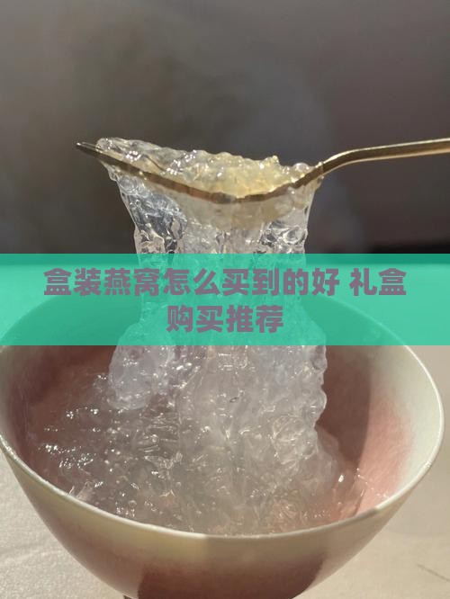 盒装燕窝怎么买到的好 礼盒购买推荐