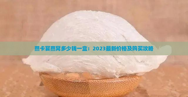 燕卡宴燕窝多少钱一盒：2023最新价格及购买攻略