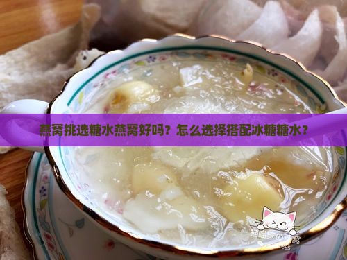 燕窝挑选糖水燕窝好吗？怎么选择搭配冰糖糖水？