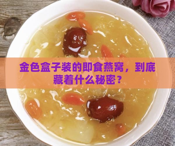 金色盒子装的即食燕窝，到底藏着什么秘密？