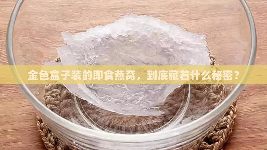 金色盒子装的即食燕窝，到底藏着什么秘密？